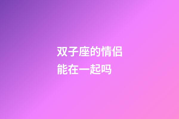 双子座的情侣能在一起吗-第1张-星座运势-玄机派