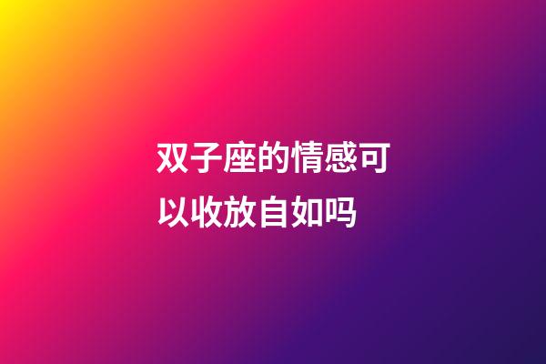 双子座的情感可以收放自如吗-第1张-星座运势-玄机派