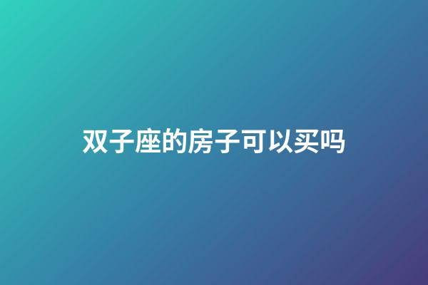 双子座的房子可以买吗-第1张-星座运势-玄机派