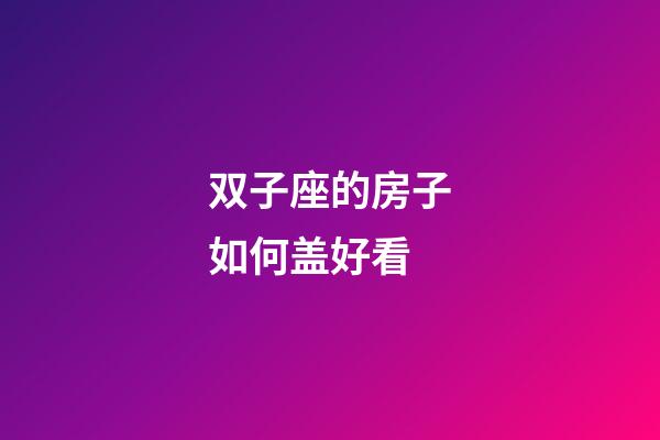 双子座的房子如何盖好看-第1张-星座运势-玄机派