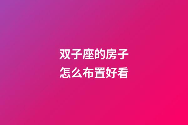双子座的房子怎么布置好看-第1张-星座运势-玄机派