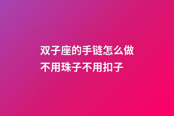 双子座的手链怎么做不用珠子不用扣子-第1张-星座运势-玄机派