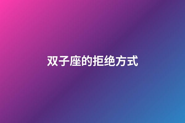 双子座的拒绝方式-第1张-星座运势-玄机派