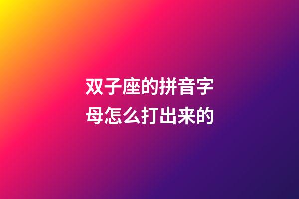 双子座的拼音字母怎么打出来的