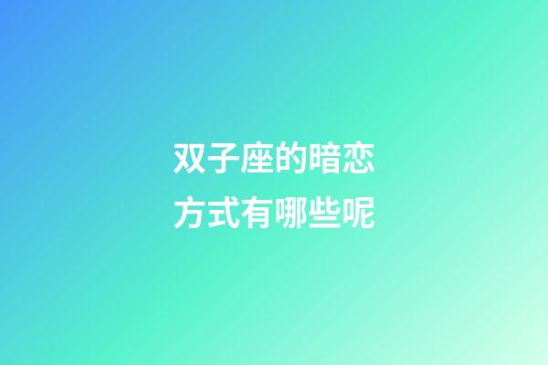 双子座的暗恋方式有哪些呢-第1张-星座运势-玄机派