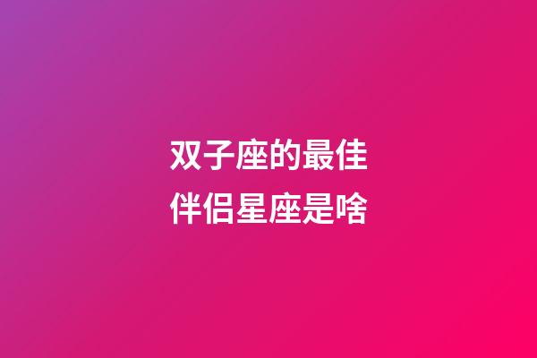 双子座的最佳伴侣星座是啥-第1张-星座运势-玄机派