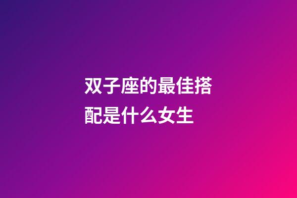 双子座的最佳搭配是什么女生-第1张-星座运势-玄机派