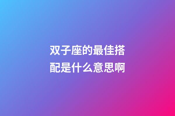 双子座的最佳搭配是什么意思啊-第1张-星座运势-玄机派