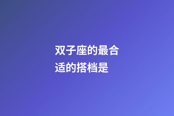 双子座的最合适的搭档是-第1张-星座运势-玄机派