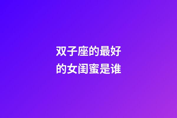 双子座的最好的女闺蜜是谁-第1张-星座运势-玄机派