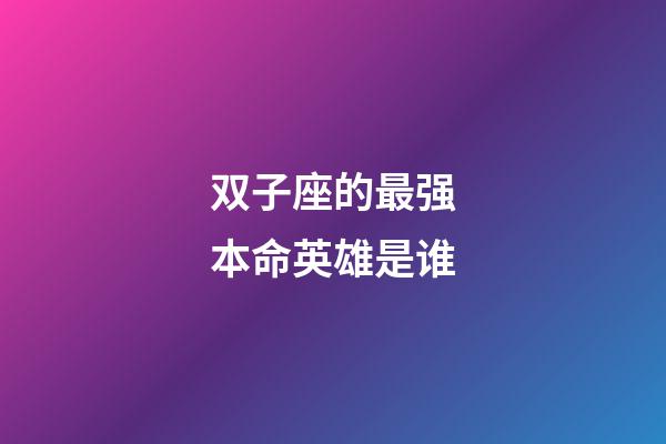 双子座的最强本命英雄是谁-第1张-星座运势-玄机派
