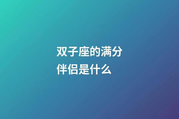 双子座的满分伴侣是什么-第1张-星座运势-玄机派