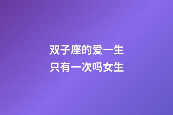 双子座的爱一生只有一次吗女生-第1张-星座运势-玄机派