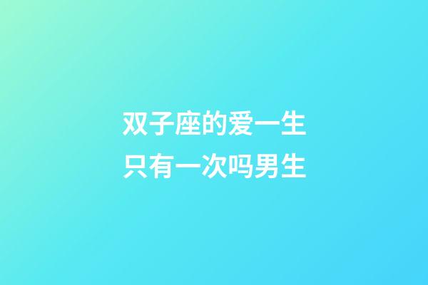 双子座的爱一生只有一次吗男生-第1张-星座运势-玄机派