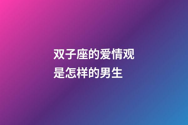 双子座的爱情观是怎样的男生-第1张-星座运势-玄机派