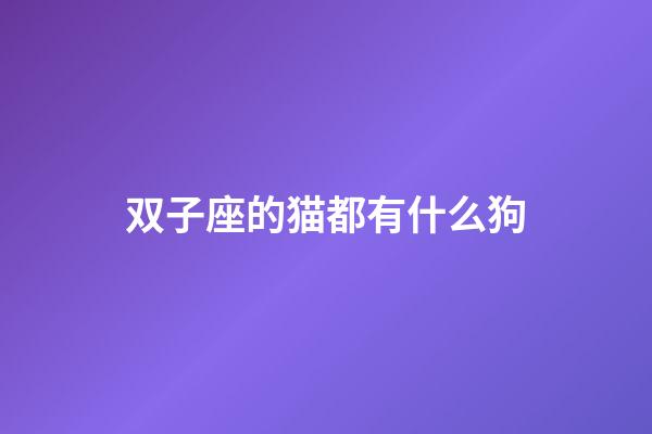 双子座的猫都有什么狗-第1张-星座运势-玄机派