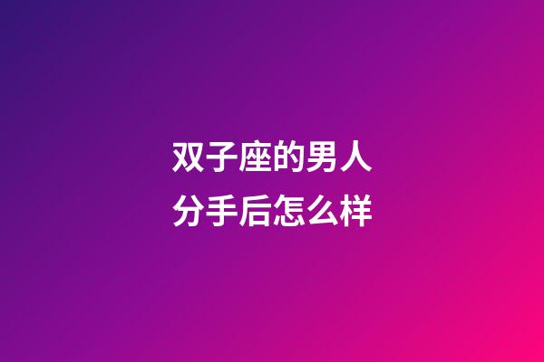 双子座的男人分手后怎么样-第1张-星座运势-玄机派