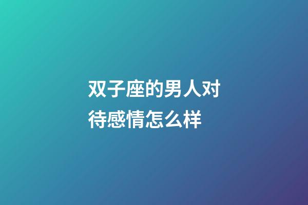 双子座的男人对待感情怎么样-第1张-星座运势-玄机派