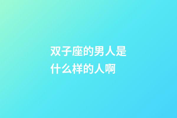 双子座的男人是什么样的人啊-第1张-星座运势-玄机派
