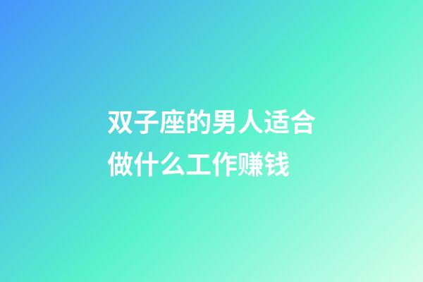 双子座的男人适合做什么工作赚钱-第1张-星座运势-玄机派