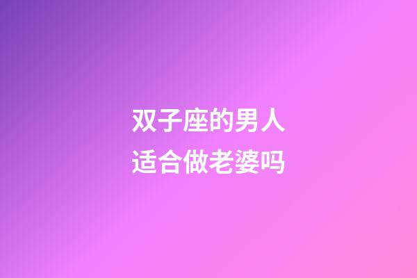 双子座的男人适合做老婆吗-第1张-星座运势-玄机派