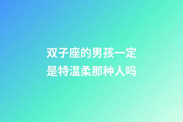 双子座的男孩一定是特温柔那种人吗-第1张-星座运势-玄机派