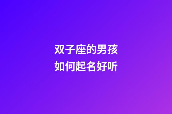 双子座的男孩如何起名好听-第1张-星座运势-玄机派