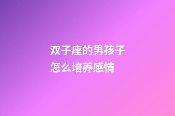 双子座的男孩子怎么培养感情-第1张-星座运势-玄机派