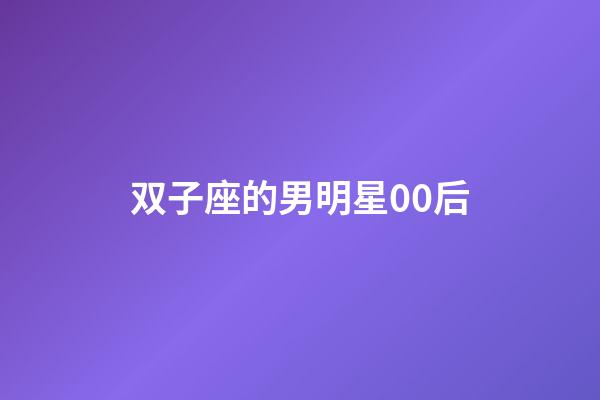 双子座的男明星00后-第1张-星座运势-玄机派