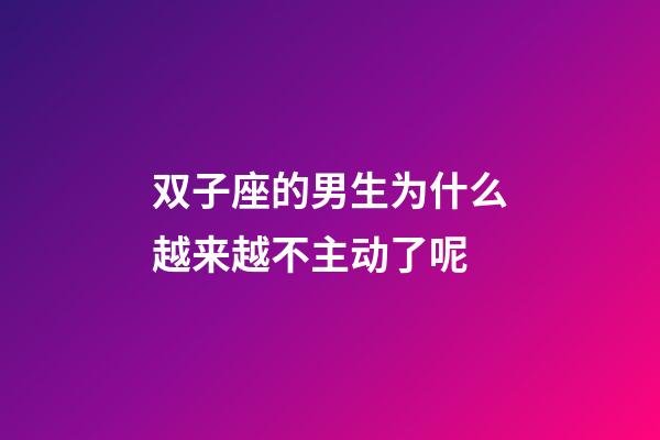 双子座的男生为什么越来越不主动了呢-第1张-星座运势-玄机派