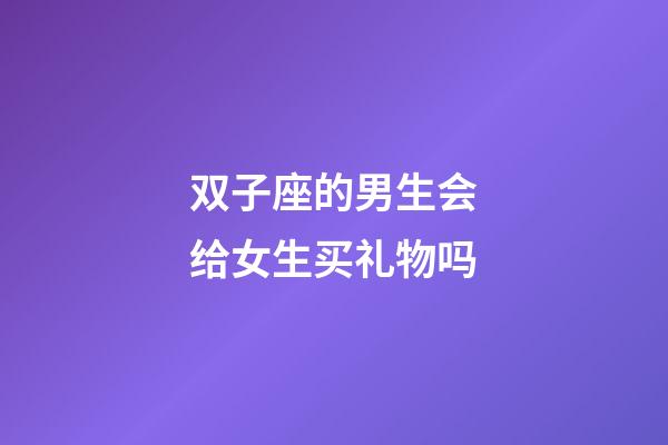 双子座的男生会给女生买礼物吗-第1张-星座运势-玄机派