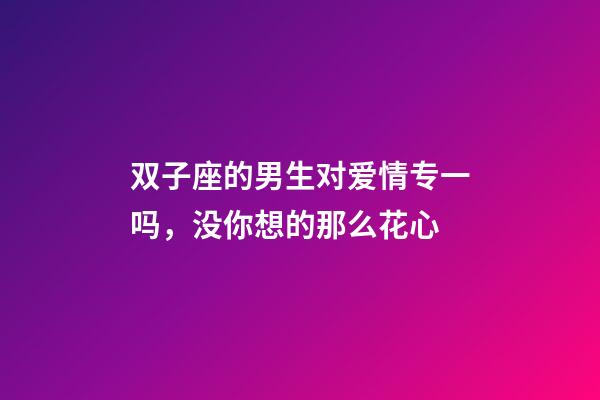 双子座的男生对爱情专一吗，没你想的那么花心-第1张-观点-玄机派