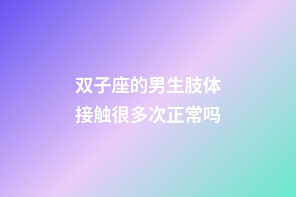 双子座的男生肢体接触很多次正常吗-第1张-星座运势-玄机派