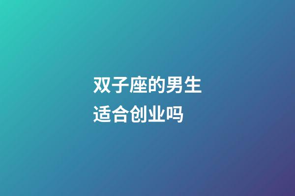 双子座的男生适合创业吗-第1张-星座运势-玄机派