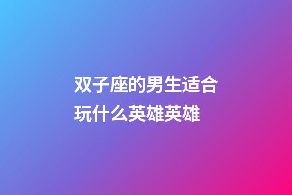 双子座的男生适合玩什么英雄英雄-第1张-星座运势-玄机派
