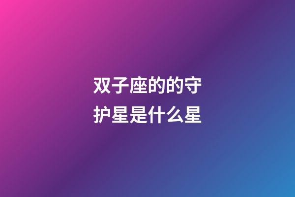 双子座的的守护星是什么星-第1张-星座运势-玄机派