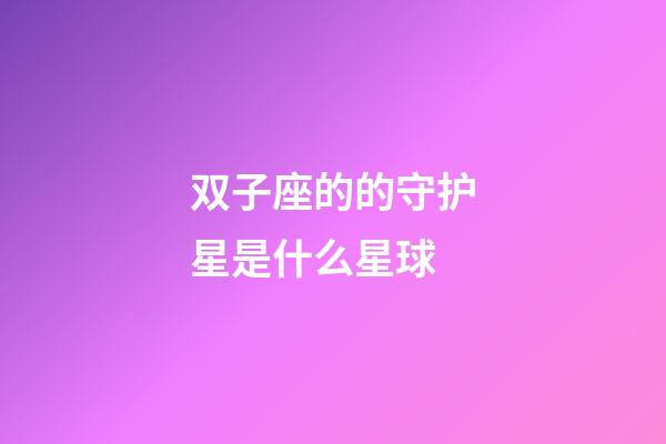 双子座的的守护星是什么星球-第1张-星座运势-玄机派