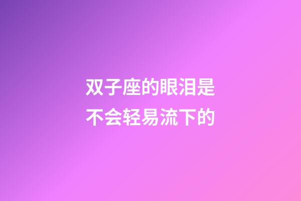 双子座的眼泪是不会轻易流下的-第1张-星座运势-玄机派