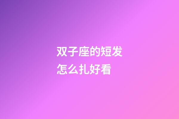 双子座的短发怎么扎好看-第1张-星座运势-玄机派