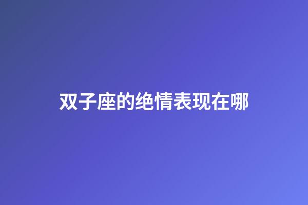 双子座的绝情表现在哪-第1张-星座运势-玄机派