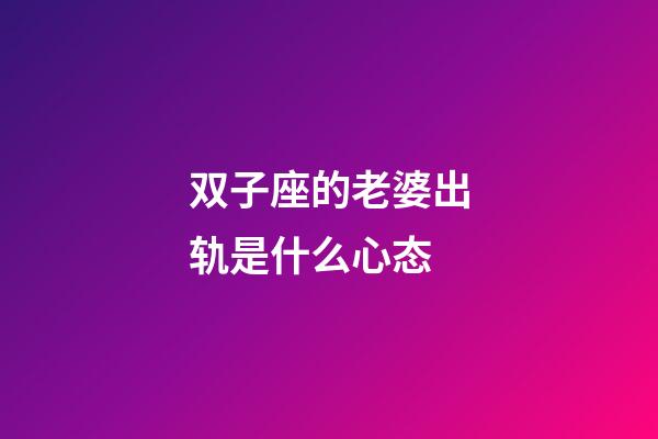 双子座的老婆出轨是什么心态-第1张-星座运势-玄机派