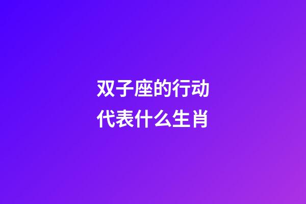 双子座的行动代表什么生肖-第1张-星座运势-玄机派
