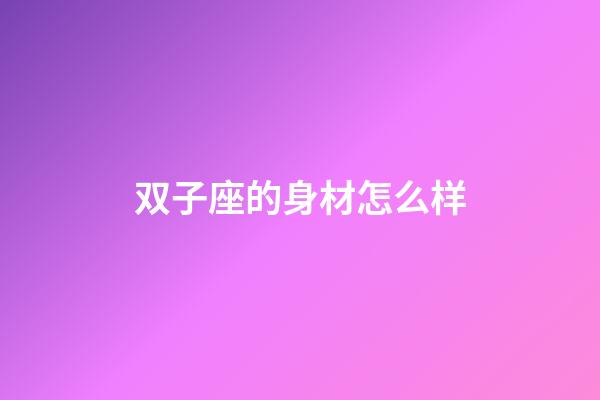 双子座的身材怎么样-第1张-星座运势-玄机派