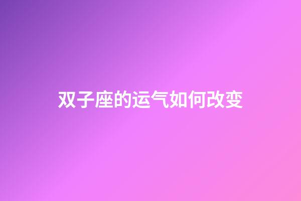 双子座的运气如何改变-第1张-星座运势-玄机派