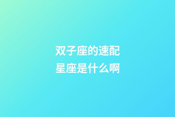 双子座的速配星座是什么啊-第1张-星座运势-玄机派