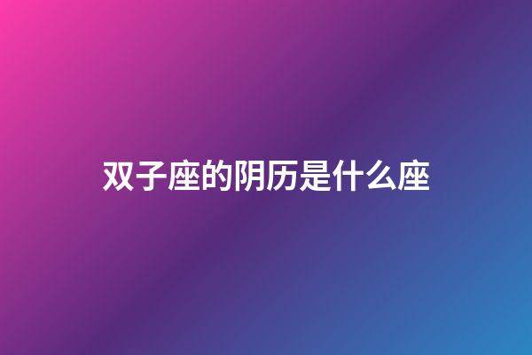 双子座的阴历是什么座-第1张-星座运势-玄机派