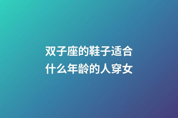 双子座的鞋子适合什么年龄的人穿女-第1张-星座运势-玄机派