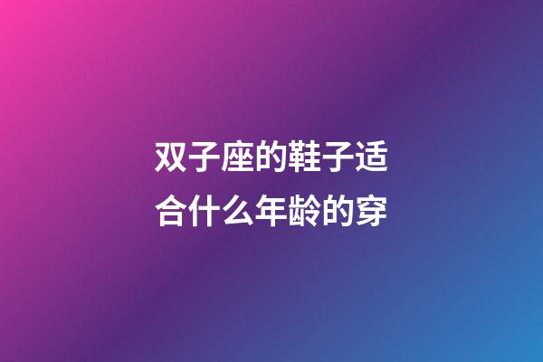 双子座的鞋子适合什么年龄的穿-第1张-星座运势-玄机派