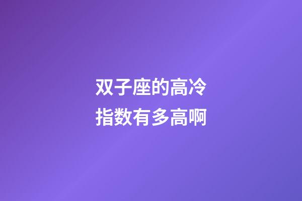 双子座的高冷指数有多高啊-第1张-星座运势-玄机派