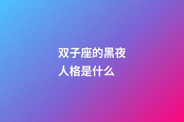 双子座的黑夜人格是什么-第1张-星座运势-玄机派